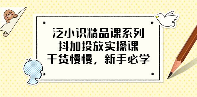 泛小识精品课系列：抖加投放实操课，干货慢慢，新手必学（12节视频课）-爱赚项目网