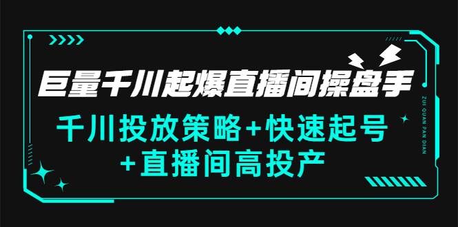 巨量千川起爆直播间操盘手，千川投放策略+快速起号+直播间高投产(价值5000)-爱赚项目网