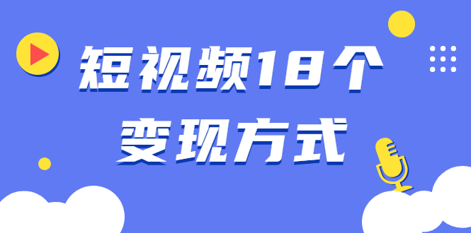 短视频18个变现方式：星图指派广告、商铺橱窗、视频带货、直播带货等-爱赚项目网