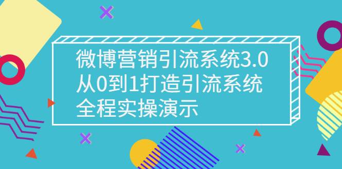 微博营销引流系统3.0，从0到1打造引流系统，全程实操演示-爱赚项目网