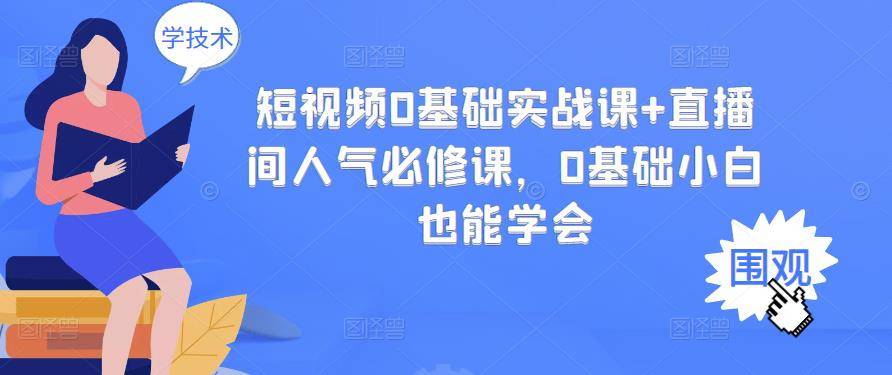 短视频0基础实战课+直播间人气必修课，0基础小白也能学会-爱赚项目网