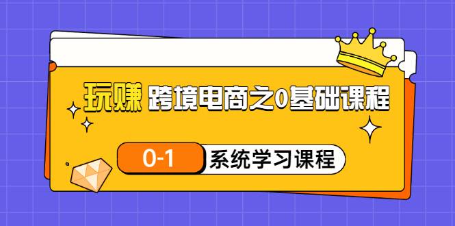 玩赚跨境电商之0基础课程，0-1系统学习课程（20节视频课）-爱赚项目网