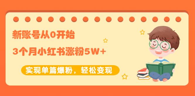 新账号从0开始3个月小红书涨粉5W+实现单篇爆粉，轻松变现（干货）-爱赚项目网