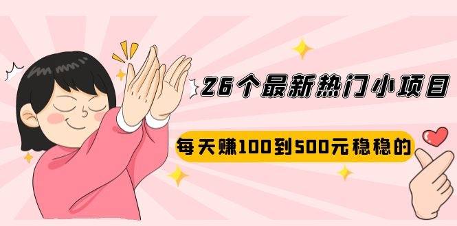 26个最新热门小项目：每天赚100到500元稳稳的，适合副业-爱赚项目网