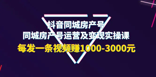 抖音同城房产号，同城房产号运营及变现实操课，每发一条视频赚1000-3000元-爱赚项目网