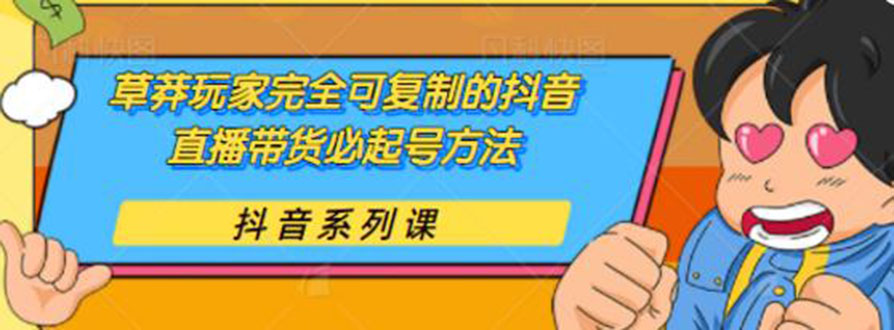 草莽玩家完全可复制的抖音直播带货必起号方法 0粉0投放（保姆级无水印教程)-爱赚项目网