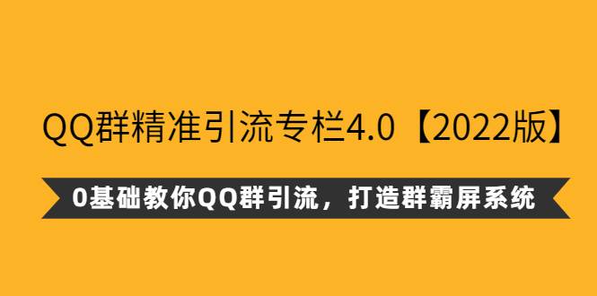 QQ群精准引流专栏4.0【2022版】，0基础教你QQ群引流，打造群霸屏系统-爱赚项目网