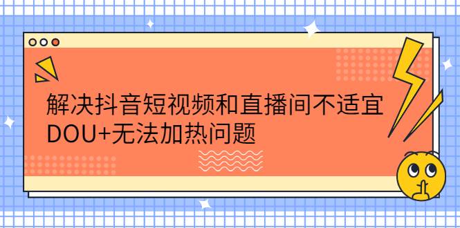 解决抖音短视频和直播间不适宜，DOU+无法加热问题-爱赚项目网