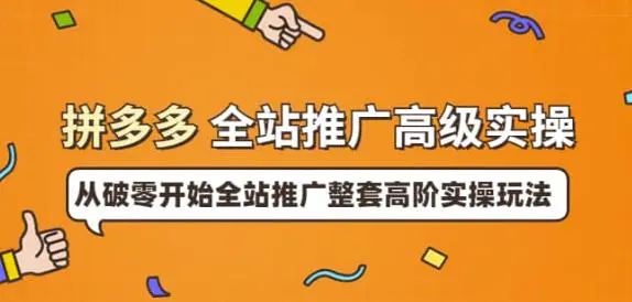 拼多多全站推广高级实操：从破零开始全站推广整套高阶实操玩法-爱赚项目网