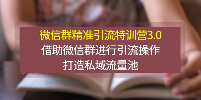 微信群精准引流特训营3.0，借助微信群进行引流操作，打造私域流量池-爱赚项目网