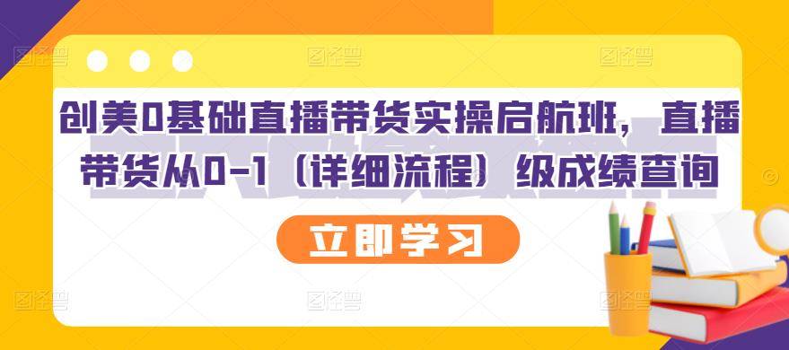 创美0基础直播带货实操启航班，直播带货从0-1（详细流程）-爱赚项目网