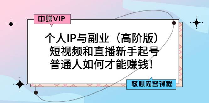 个人IP与副业（高阶版）短视频和直播新手起号-普通人如何才能赚钱！-爱赚项目网