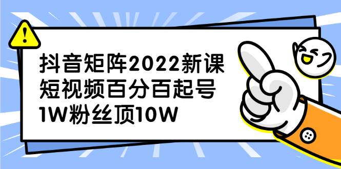 抖音矩阵2022新课：短视频百分百起号，1W粉丝顶10W-爱赚项目网