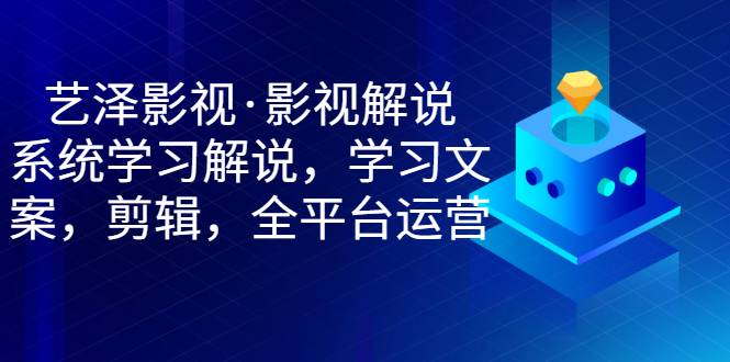 艺泽影视·影视解说，系统学习解说，学习文案，剪辑，全平台运营-爱赚项目网