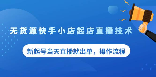 无货源快手小店起店直播技术，新起号当天直播就出单，操作流程-爱赚项目网