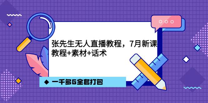 张先生无人直播课程，7月最新，课程+话术+素材全套打包!-爱赚项目网