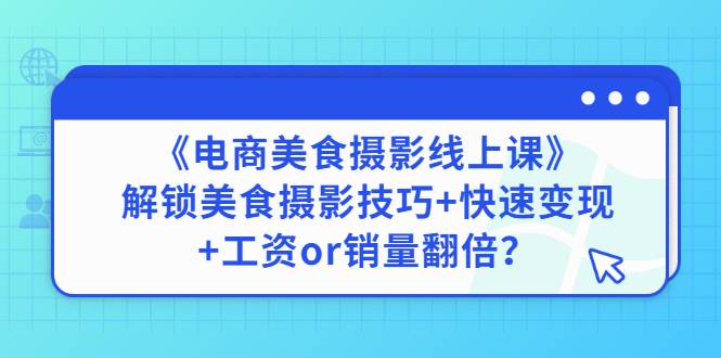 《电商美食摄影线上课》解锁美食摄影技巧+快速变现+工资or销量翻倍-爱赚项目网