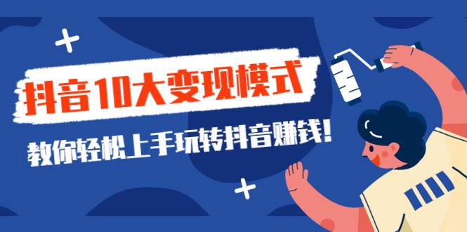 一次说完抖音10大变现模式，教你轻松上手玩转抖音赚钱！-爱赚项目网