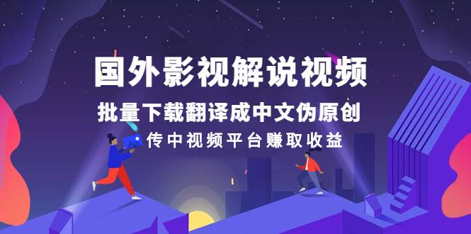 国外影视解说视频，批量下载翻译成中文伪原创，传中视频平台赚取收益-爱赚项目网