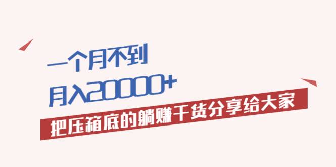 一个月不到，月入20000+把压箱底的躺赚干货分享给大家-爱赚项目网