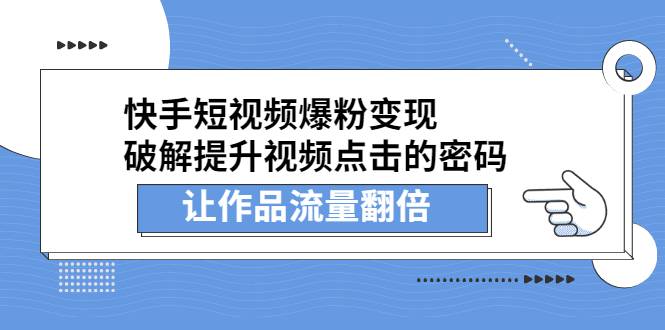 快手短视频爆粉变现，破解提升视频点击的密码，让作品流量翻倍-爱赚项目网