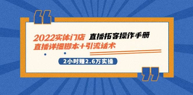 2022实体门店直播拓客操作手册，直播详细脚本+引流话术 2小时赚2.6万实操-爱赚项目网