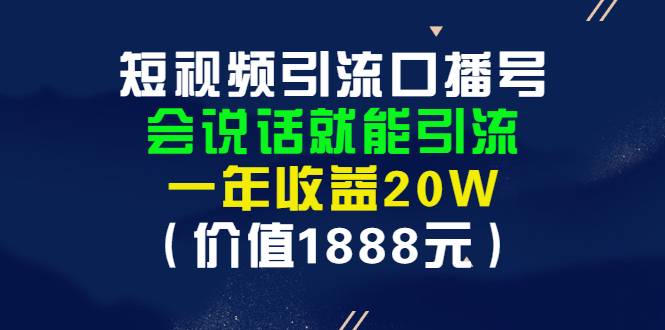 短视频引流口播号，会说话就能引流，一年收益20W（价值1888元）-爱赚项目网