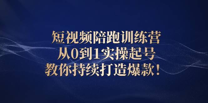 短视频陪跑训练营：从0到1实操起号，教你持续打造爆款！-爱赚项目网