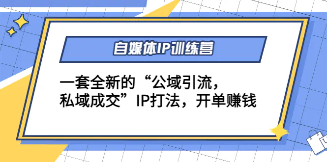 自媒体IP训练营(12+13期)一套全新的“公域引流，私域成交”IP打法 开单赚钱-爱赚项目网