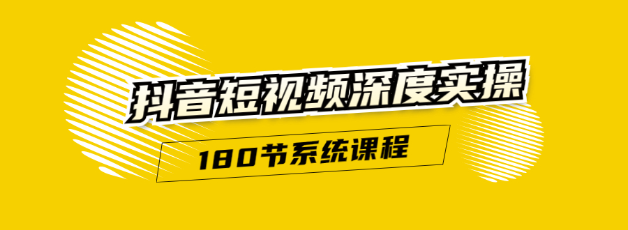 抖音短视频深度实操：直接一步到位，听了就能用（180节系统课程）-爱赚项目网