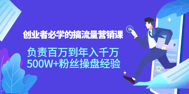 创业者必学的搞流量营销课：负责百万到年入千万，500W+粉丝操盘经验-爱赚项目网