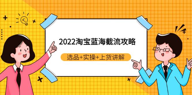 2022淘宝蓝海截流攻略：选品+实操+上货讲解（价值599元）-爱赚项目网