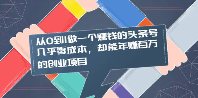 从0到1做一个赚钱的头条号，几乎零成本，却能年赚百万的创业项目-爱赚项目网