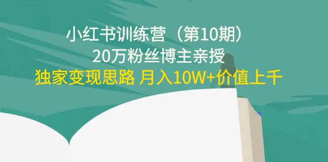 小红书训练营（第10期）20万粉丝博主亲授：独家变现思路 月入10W+价值上千-爱赚项目网