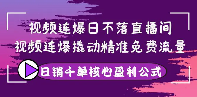 视频连爆日不落直播间，视频连爆撬动精准免费流量，日销千单核心盈利公式-爱赚项目网