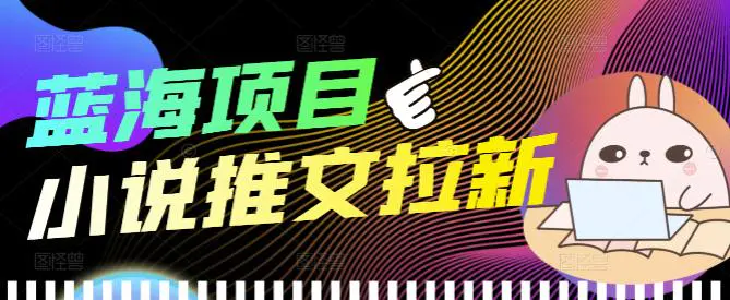 外面收费6880的小说推文拉新项目，个人工作室可批量做【详细教程】-爱赚项目网