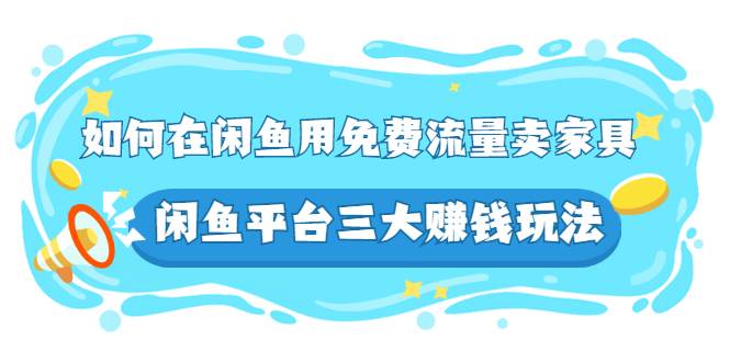 如何在闲鱼用免费流量卖家具，闲鱼平台三大赚钱玩法，实操教程！-爱赚项目网