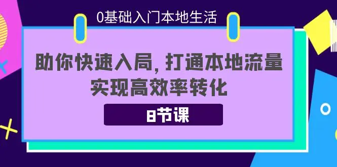 0基础入门本地生活：助你快速入局，8节课带你打通本地流量，实现高效率转化-爱赚项目网