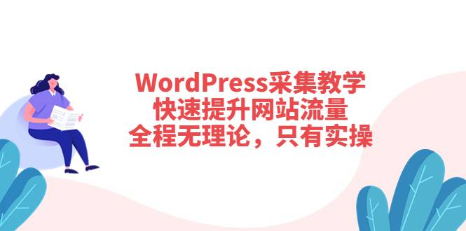 WordPress采集教学，快速提升网站流量：全程无理论，只有实操-爱赚项目网