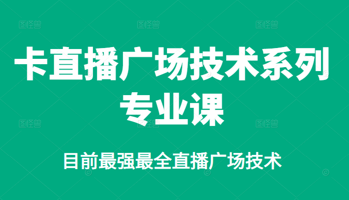 卡直播广场技术系列专业课，目前最强最全直播广场技术-爱赚项目网