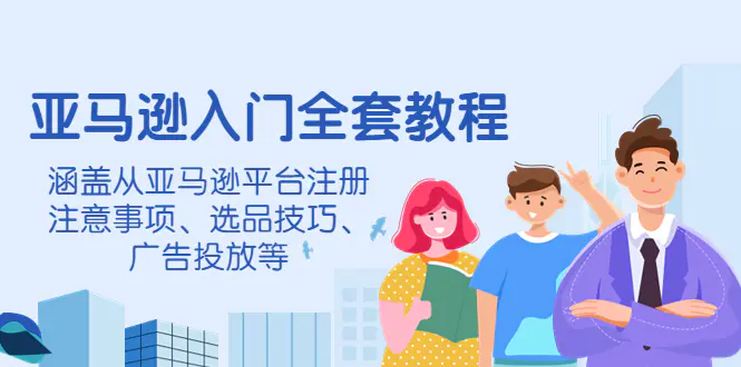 亚马逊入门全套教程，涵盖从亚马逊平台注册注意事项、选品技巧、广告投放等-爱赚项目网