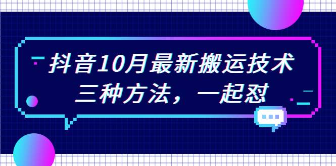 抖音10月新最搬运技术，三种方法，起一怼【视频课程】-爱赚项目网