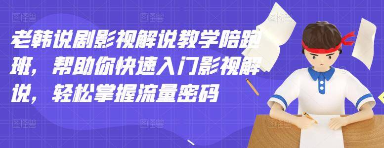 老韩说剧影视解说教学陪跑班，帮助你快速入门影视解说，轻松掌握流量密码-爱赚项目网