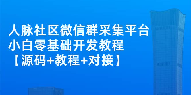 外面卖1000的人脉社区微信群采集平台 小白0基础开发教程【源码+教程+对接】-爱赚项目网