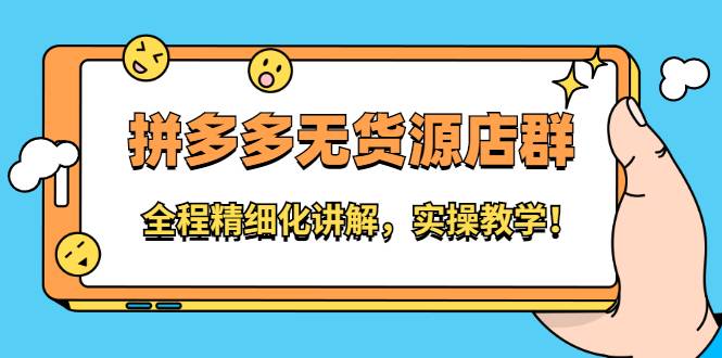 拼多多无货源店群：全程精细化讲解，实操教学！-爱赚项目网