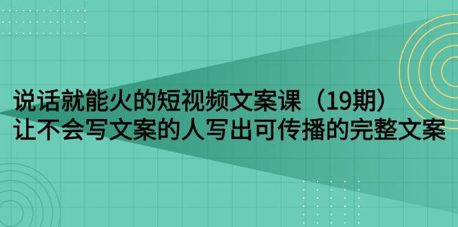 说话就能火的短视频文案课：让不会写文案的人写出可传播的完整文案-爱赚项目网