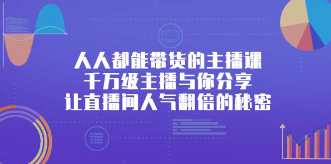 人人都能带货的主播课，千万级主播与你分享让直播间人气翻倍的秘密-爱赚项目网