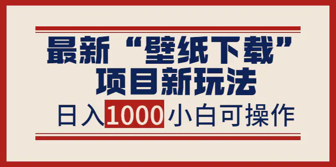 最新“壁纸下载”项目新玩法，小白零基础照抄也能日入1000+-爱赚项目网