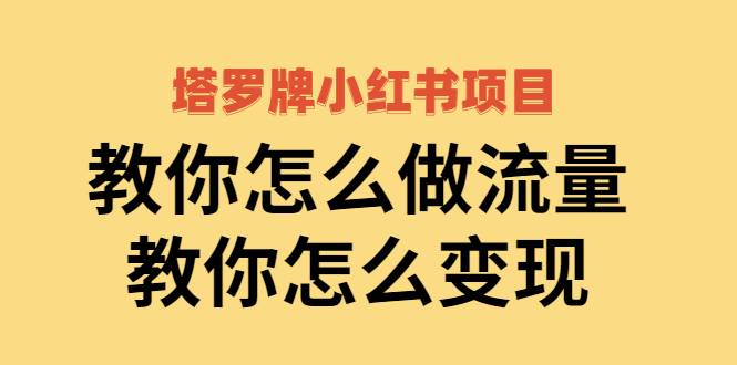 塔罗牌小红书项目，教你怎么做流量，教你怎么变现 价值1700元-爱赚项目网