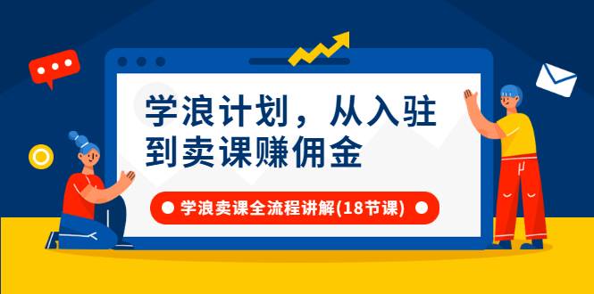 学浪计划，从入驻到卖课赚佣金，学浪卖课全流程讲解（18节小课堂）-爱赚项目网